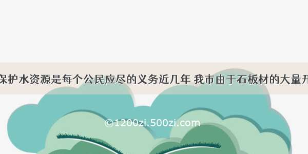 节约用水 保护水资源是每个公民应尽的义务近几年 我市由于石板材的大量开采加工 造