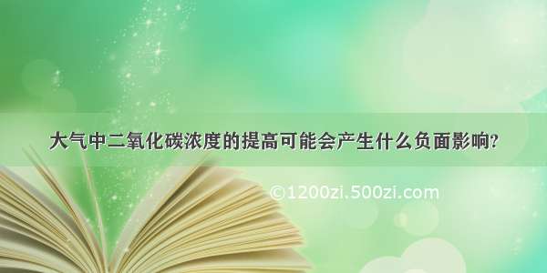 大气中二氧化碳浓度的提高可能会产生什么负面影响?