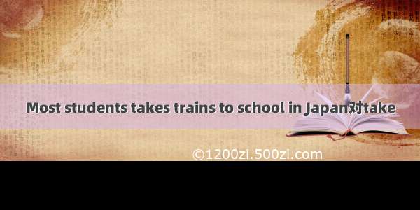 Most students takes trains to school in Japan对take