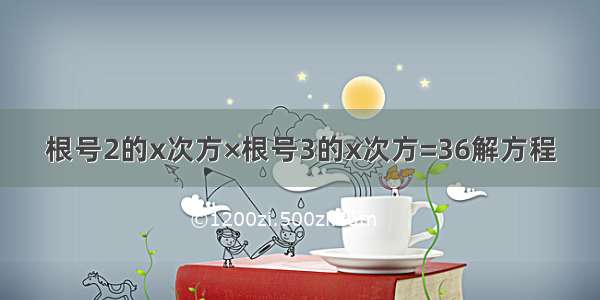 根号2的x次方×根号3的x次方=36解方程