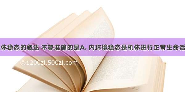 下列关于人体稳态的叙述 不够准确的是A. 内环境稳态是机体进行正常生命活动的必要条