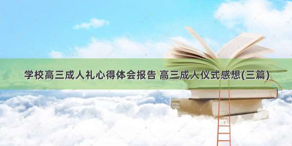 学校高三成人礼心得体会报告 高三成人仪式感想(三篇)