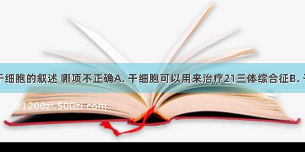 下列有关于细胞的叙述 哪项不正确A. 干细胞可以用来治疗21三体综合征B. 干细胞可以