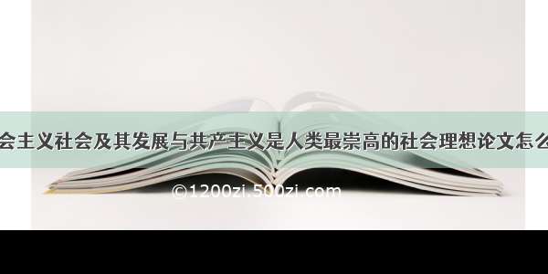 社会主义社会及其发展与共产主义是人类最崇高的社会理想论文怎么写