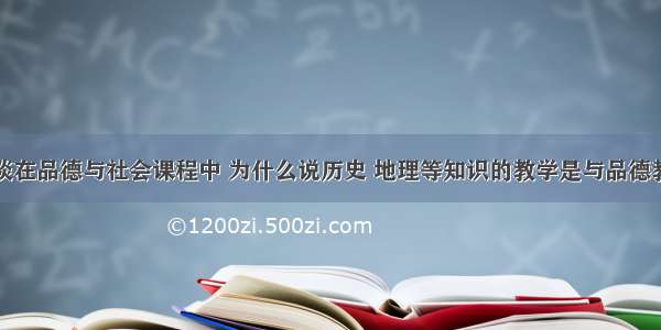 谈一谈在品德与社会课程中 为什么说历史 地理等知识的教学是与品德教育融