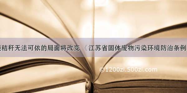 禁止焚烧秸秆无法可依的局面将改变 《江苏省固体废物污染环境防治条例》已列入