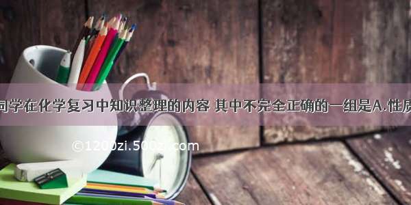 下列是丽佳同学在化学复习中知识整理的内容 其中不完全正确的一组是A.性质与用途B.安