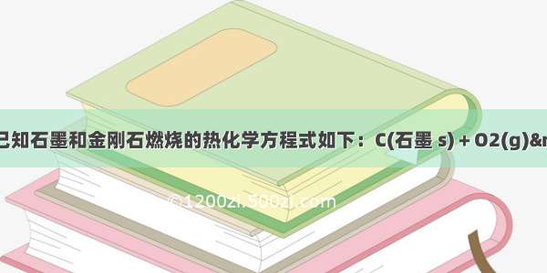 单选题已知石墨和金刚石燃烧的热化学方程式如下：C(石墨 s)＋O2(g) →