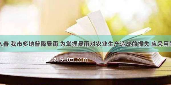 单选题今年入春 我市多地普降暴雨 为掌握暴雨对农业生产造成的损失 应采用的方法是A.调