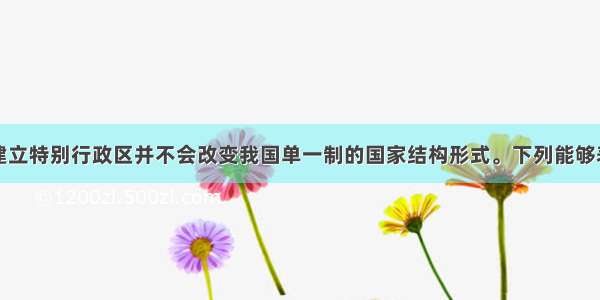 单选题我国建立特别行政区并不会改变我国单一制的国家结构形式。下列能够表明这一观点