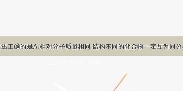 单选题下列叙述正确的是A.相对分子质量相同 结构不同的化合物一定互为同分异构体B.含不