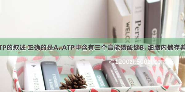下列关于ATP的叙述 正确的是A. ATP中含有三个高能磷酸键B. 细胞内储存着大量ATP供