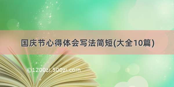 国庆节心得体会写法简短(大全10篇)