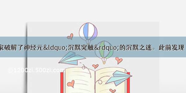 据报道：上海科学家破解了神经元“沉默突触”的沉默之迷。此前发现 在脑内有一类突触