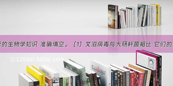 根据你所学的生物学知识 准确填空。（1）艾滋病毒与大肠杆菌相比 它们的主要区别是