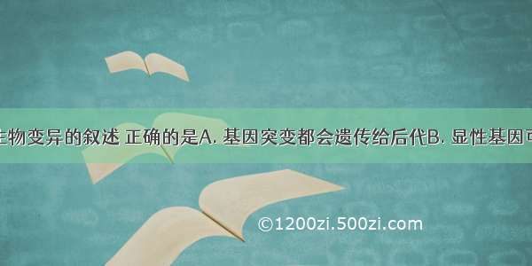 以下关于生物变异的叙述 正确的是A. 基因突变都会遗传给后代B. 显性基因可以突变成