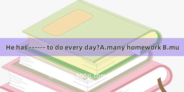 He has ------ to do every day?A.many homework B.mu
