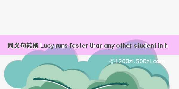 同义句转换 Lucy runs faster than any other student in h