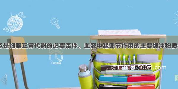 血液的pH稳态是细胞正常代谢的必要条件。血液中起调节作用的主要缓冲物质是A. H2CO3/