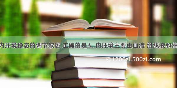 有关人体内环境稳态的调节叙述 正确的是A. 内环境主要由血液 组织液和淋巴组成 正