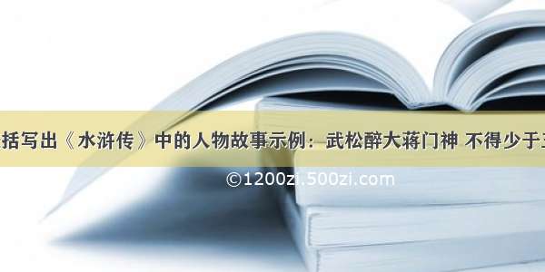 按照示例概括写出《水浒传》中的人物故事示例：武松醉大蒋门神 不得少于五个呦!越快