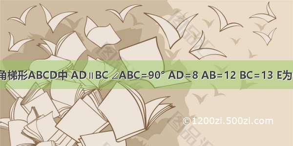 已知直角梯形ABCD中 AD∥BC ∠ABC=90° AD=8 AB=12 BC=13 E为CD上一