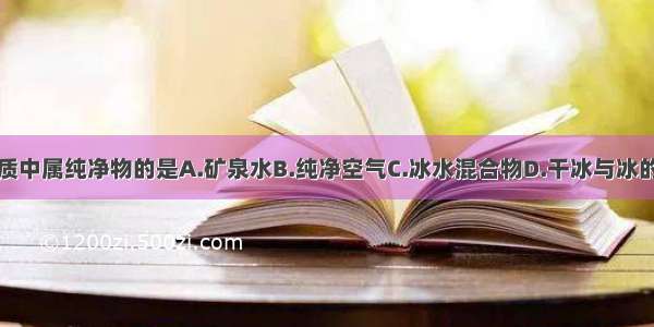 下列物质中属纯净物的是A.矿泉水B.纯净空气C.冰水混合物D.干冰与冰的混合物