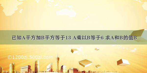 已知A平方加B平方等于13 A乘以B等于6 求A和B的值B