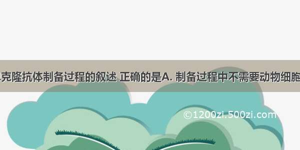 下列关于单克隆抗体制备过程的叙述 正确的是A. 制备过程中不需要动物细胞培养技术B.