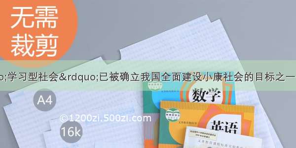 单选题建立“学习型社会”已被确立我国全面建设小康社会的目标之一 是科技进步的必然