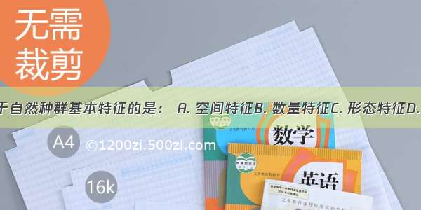 下列不属于自然种群基本特征的是： A. 空间特征B. 数量特征C. 形态特征D. 遗传特征