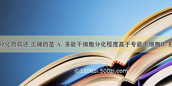 关于细胞分化的叙述 正确的是 A. 多能干细胞分化程度高于专能干细胞B. 胚胎干细胞