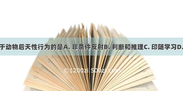 下面不属于动物后天性行为的是A. 非条件反射B. 判断和推理C. 印随学习D. 模仿学习