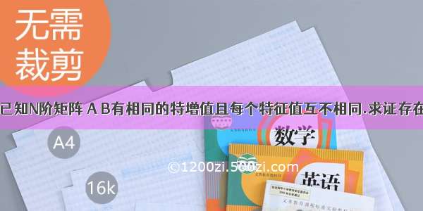 线性代数：已知N阶矩阵 A B有相同的特增值且每个特征值互不相同.求证存在N阶矩阵P 