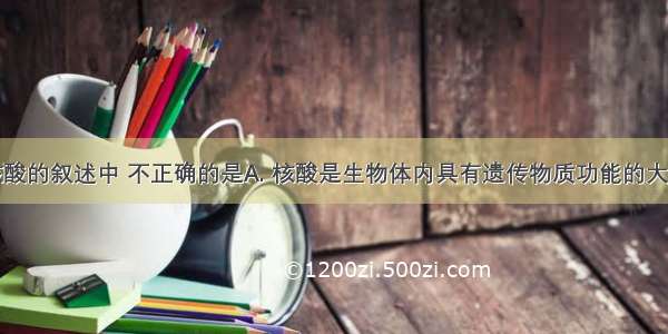 下列关于核酸的叙述中 不正确的是A. 核酸是生物体内具有遗传物质功能的大分子化合物