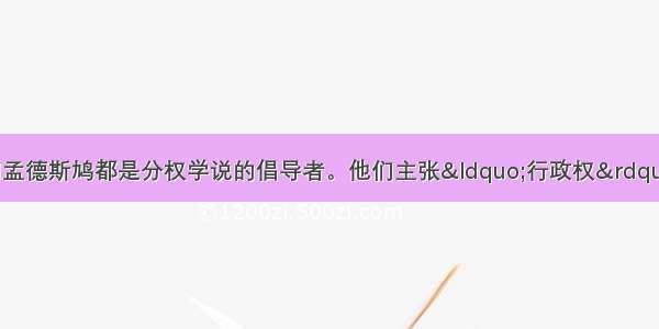 启蒙思想家洛克和孟德斯鸠都是分权学说的倡导者。他们主张“行政权”由A. 总统掌握B.