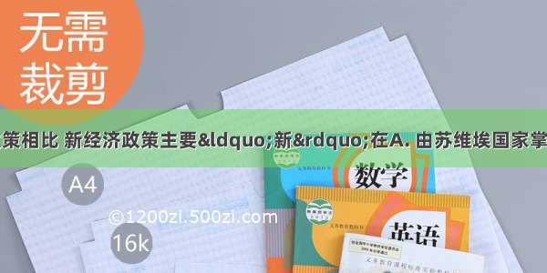 与战时共产主义政策相比 新经济政策主要&ldquo;新&rdquo;在A. 由苏维埃国家掌握一切经济命脉B.