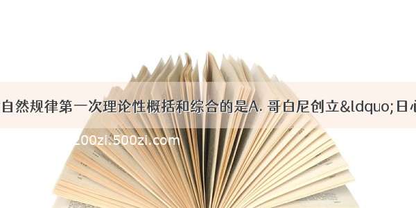 在人类认识史上对自然规律第一次理论性概括和综合的是A. 哥白尼创立“日心说”B. 法