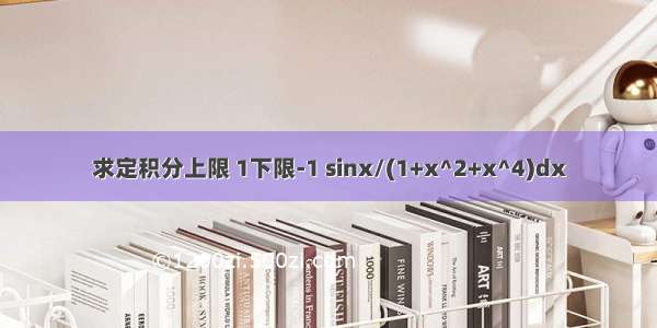 求定积分上限 1下限-1 sinx/(1+x^2+x^4)dx