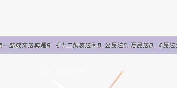 罗马第一部成文法典是A. 《十二铜表法》B. 公民法C. 万民法D. 《民法大全》