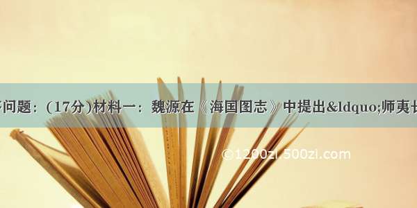 阅读下列材料 回答问题：(17分)材料一：魏源在《海国图志》中提出“师夷长技以制夷”