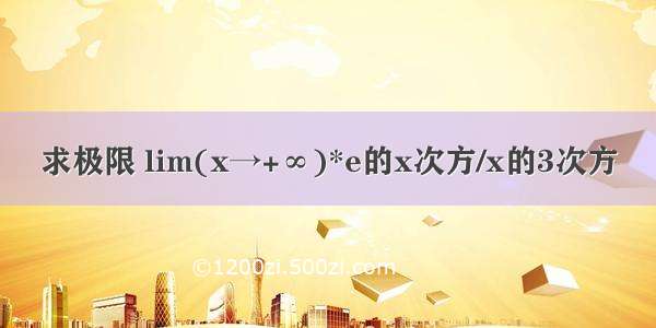 求极限 lim(x→+∞)*e的x次方/x的3次方