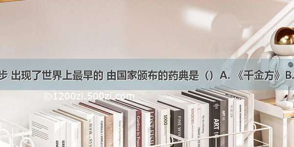 唐医学进步 出现了世界上最早的 由国家颁布的药典是（）A. 《千金方》B. 《四部药