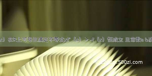 若函数y=f（x）在R上可导且满足不等式xf′（x）＞-f（x）恒成立 且常数a b满足a＞b 则下