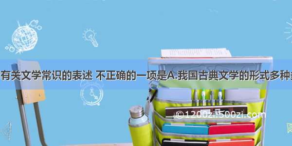 单选题下列有关文学常识的表述 不正确的一项是A.我国古典文学的形式多种多样 主要有