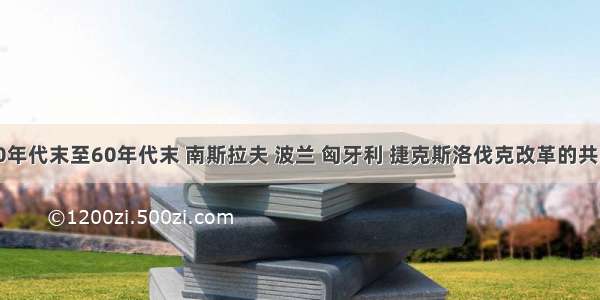 20世纪40年代末至60年代末 南斯拉夫 波兰 匈牙利 捷克斯洛伐克改革的共同点是A. 