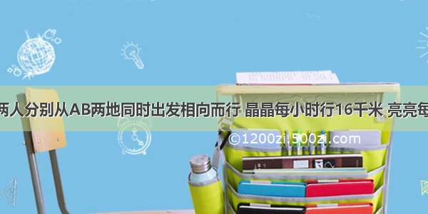 晶晶和亮亮两人分别从AB两地同时出发相向而行 晶晶每小时行16千米 亮亮每小时行12千