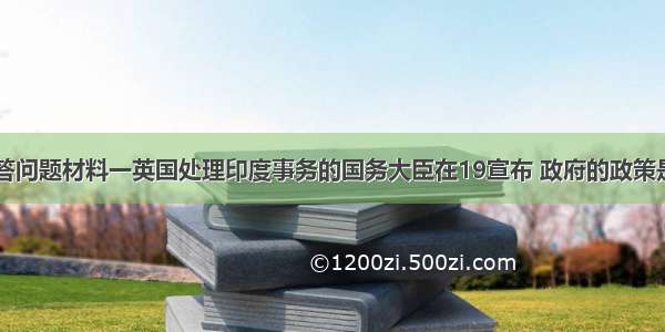 阅读材料 回答问题材料一英国处理印度事务的国务大臣在19宣布 政府的政策是&ldquo;逐