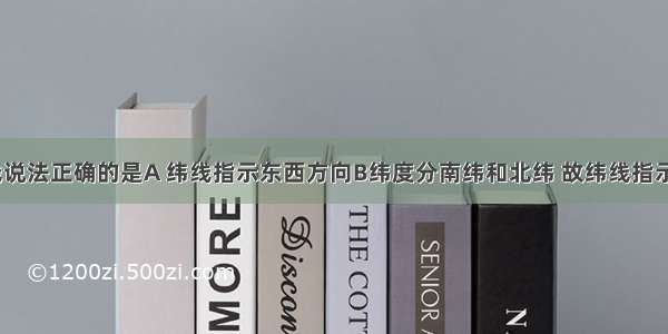 关于经纬线说法正确的是A 纬线指示东西方向B纬度分南纬和北纬 故纬线指示南北方向C