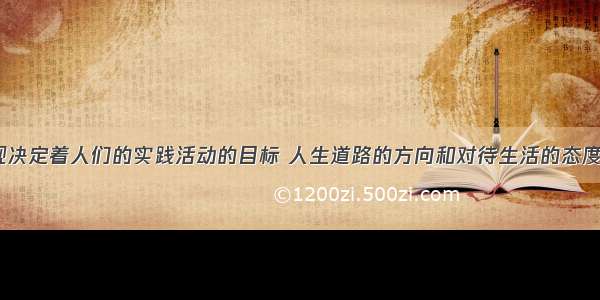 价值观决定着人们的实践活动的目标 人生道路的方向和对待生活的态度.对错?